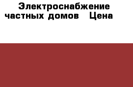 Электроснабжение частных домов › Цена ­ 10 000 - Новгородская обл., Окуловский р-н, Окуловка г. Строительство и ремонт » Услуги   . Новгородская обл.